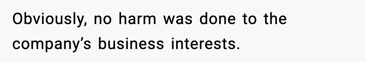 Obviously, no harm was done to the company’s business interests.