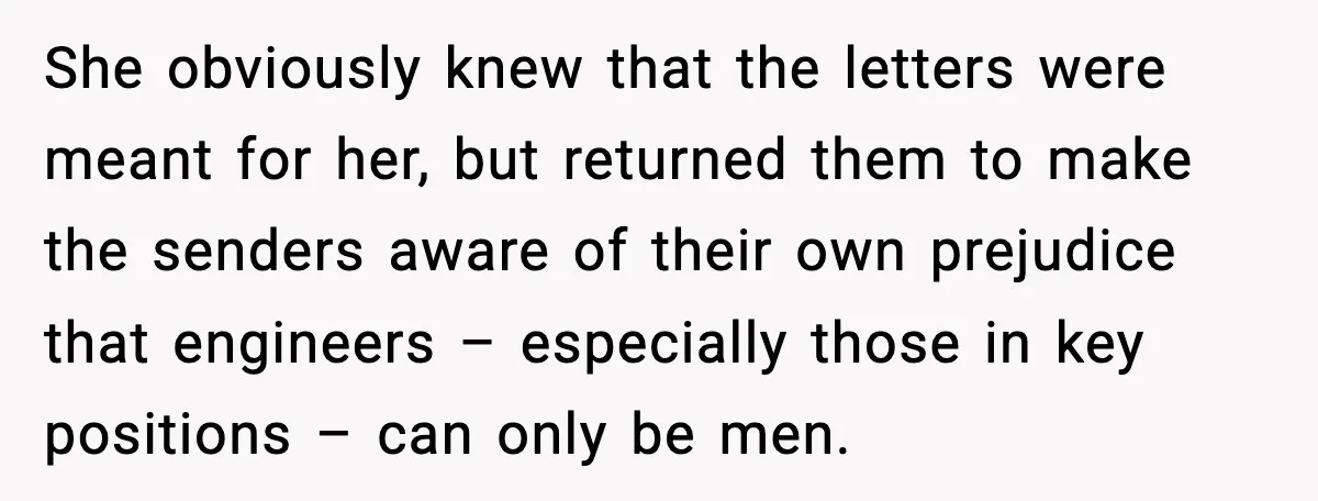 She obviously knew that the letters were meant for her, but returned them to make the senders aware of their own prejudice that engineers – especially those in key positions...
