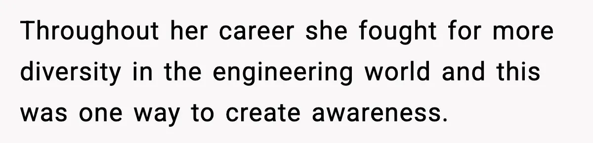 Throughout her career she fought for more diversity in the engineering world and this was one way to create awareness.