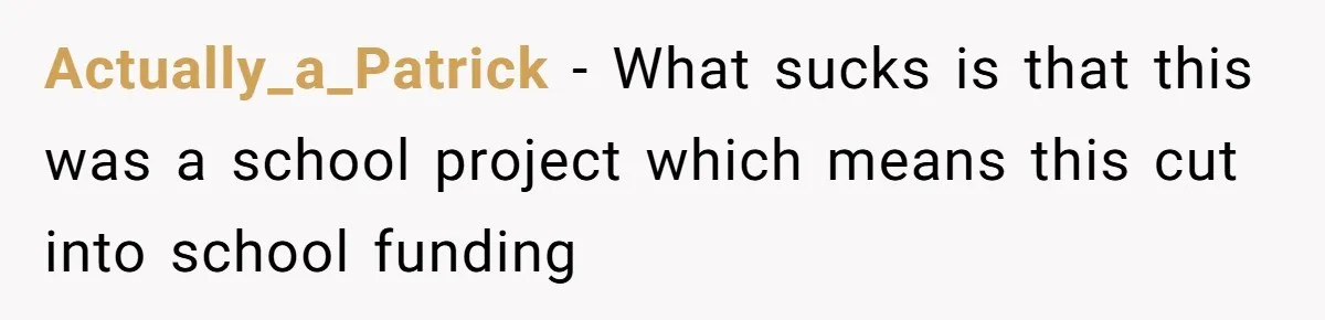 Actually_a_Patrick − What sucks is that this was a school project which means this cut into school funding