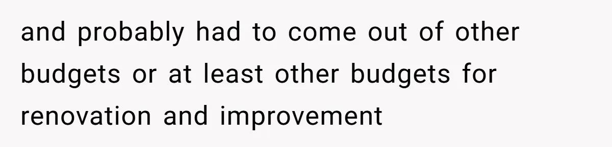 and probably had to come out of other budgets or at least other budgets for renovation and improvement