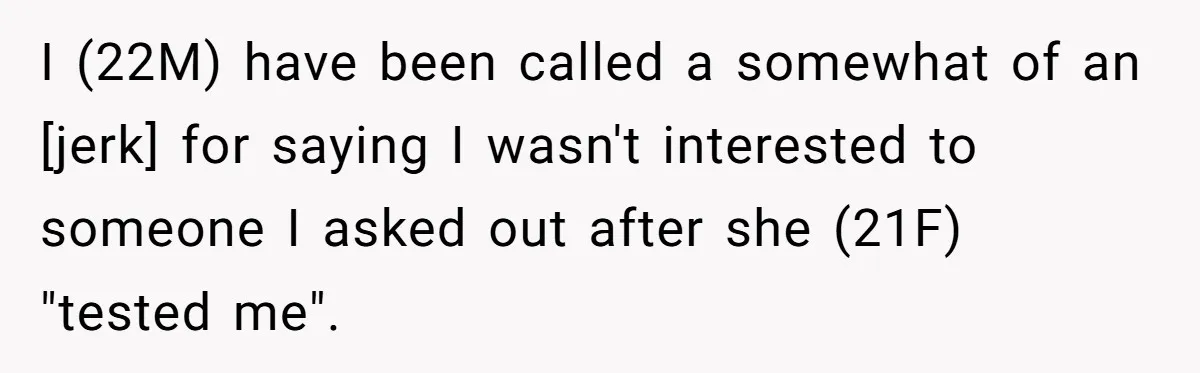 I (22M) have been called a somewhat of an [jerk] for saying I wasn't interested to someone I asked out after she (21F) "tested me".