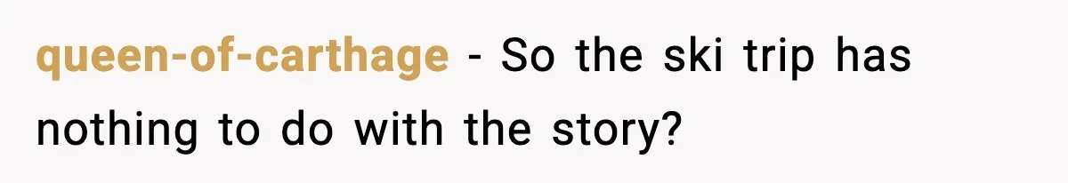queen-of-carthage - So the ski trip has nothing to do with the story?