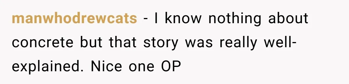 manwhodrewcats − I know nothing about concrete but that story was really well-explained. Nice one OP