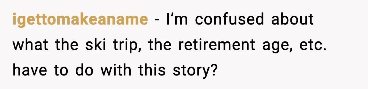 igettomakeaname - I’m confused about what the ski trip, the retirement age, etc. have to do with this story?