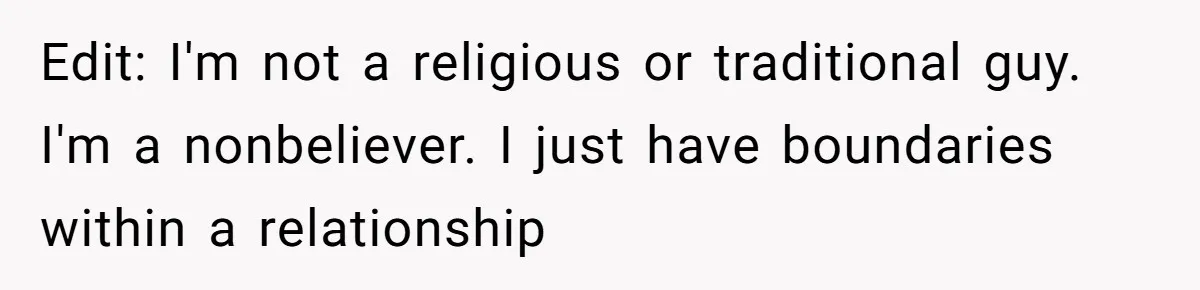 Edit: I'm not a religious or traditional guy. I'm a nonbeliever. I just have boundaries within a relationship