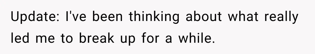 Update: I've been thinking about what really led me to break up for a while.