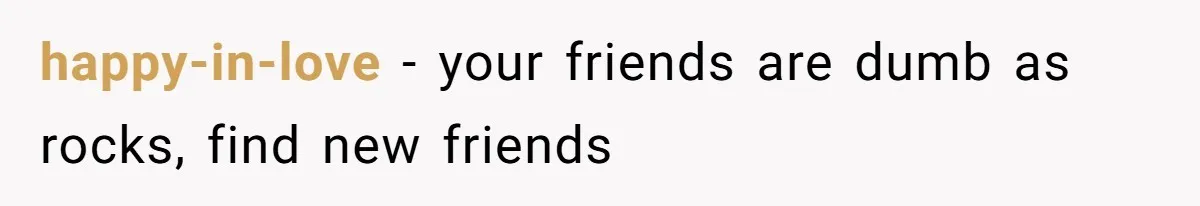 happy-in-love − your friends are dumb as rocks, find new friends
