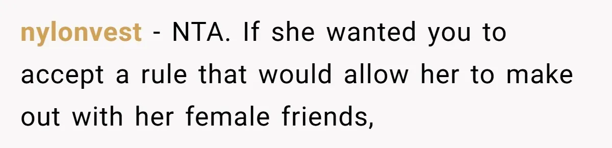 nylonvest − NTA. If she wanted you to accept a rule that would allow her to make out with her female friends,