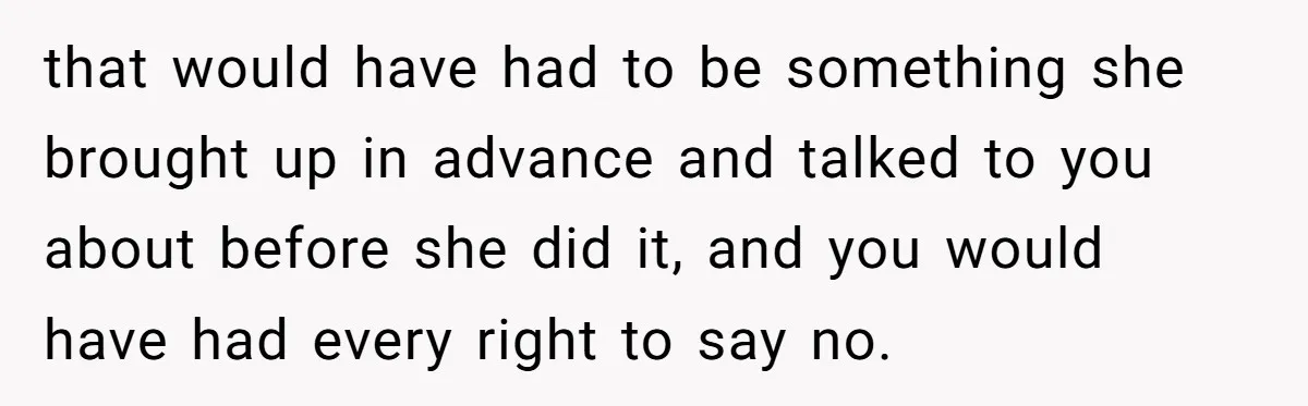 that would have had to be something she brought up in advance and talked to you about before she did it, and you would have had every right to say...