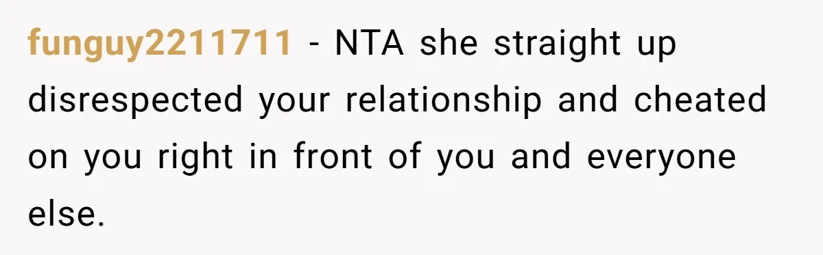 funguy2211711 − NTA she straight up disrespected your relationship and cheated on you right in front of you and everyone else.