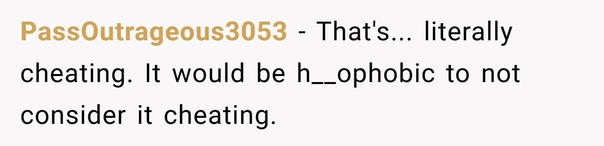 PassOutrageous3053 − That's... literally cheating. It would be h__ophobic to not consider it cheating.