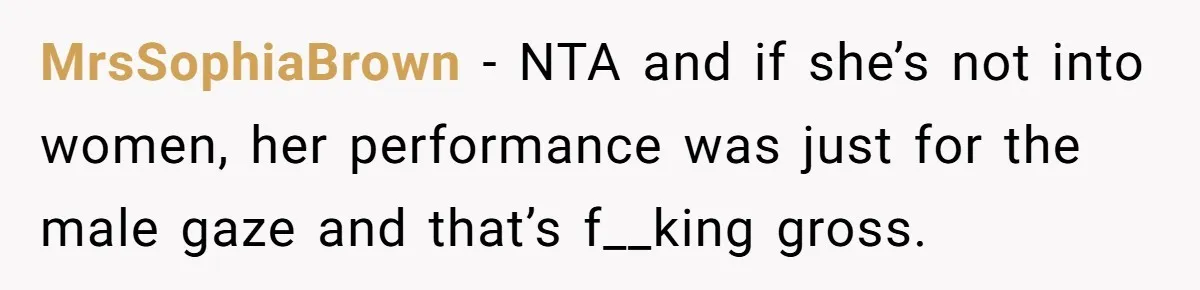 MrsSophiaBrown − NTA and if she’s not into women, her performance was just for the male gaze and that’s f__king gross.