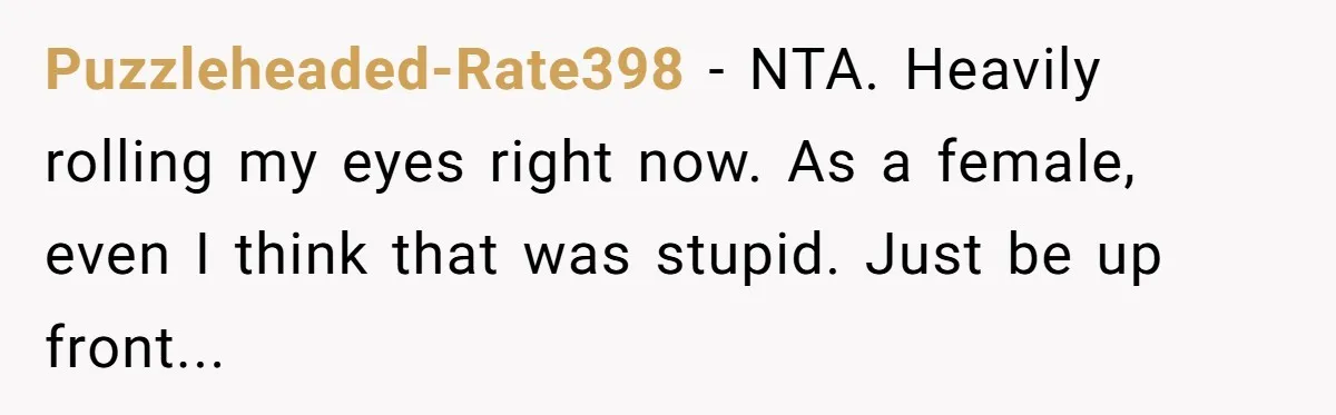 Puzzleheaded-Rate398 - NTA. Heavily rolling my eyes right now. As a female, even I think that was stupid. Just be up front...