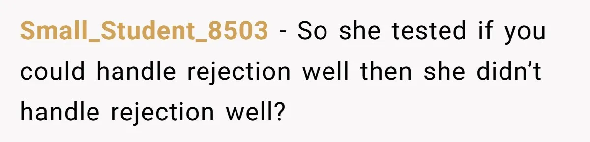 Small_Student_8503 - So she tested if you could handle rejection well then she didn’t handle rejection well?