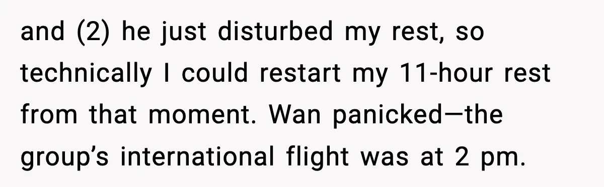 and (2) he just disturbed my rest, so technically I could restart my 11-hour rest from that moment. Wan panicked—the group’s international flight was at 2 pm.