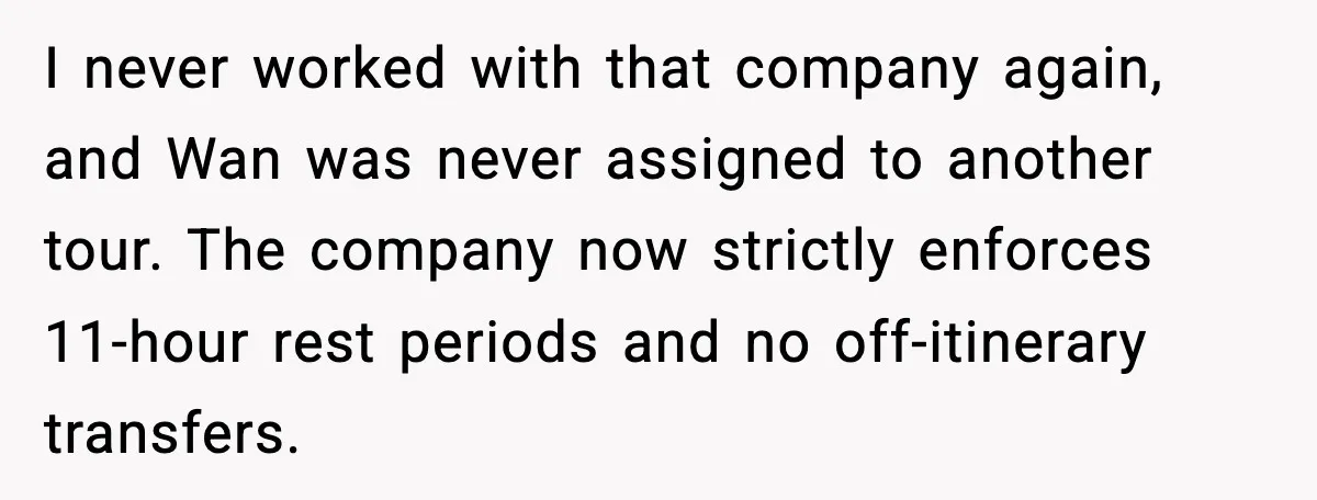 I never worked with that company again, and Wan was never assigned to another tour. The company now strictly enforces 11-hour rest periods and no off-itinerary transfers.