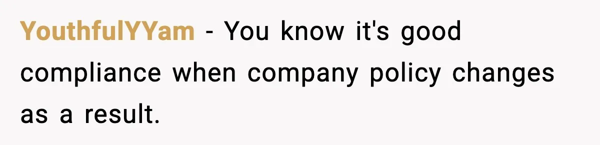 YouthfulYYam - You know it's good compliance when company policy changes as a result.