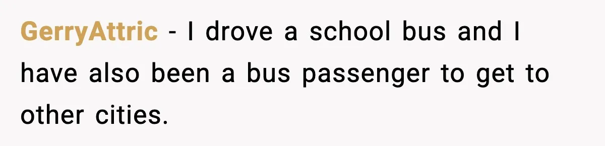 GerryAttric - I drove a school bus and I have also been a bus passenger to get to other cities.