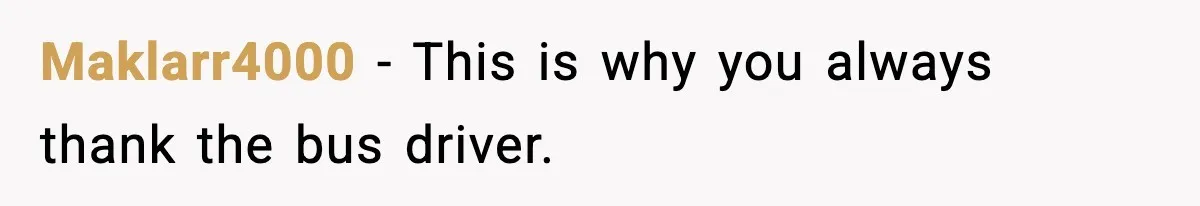 Maklarr4000 - This is why you always thank the bus driver.