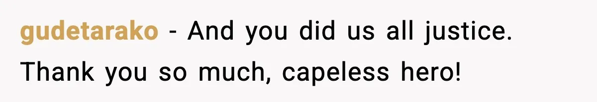 gudetarako - And you did us all justice. Thank you so much, capeless hero!