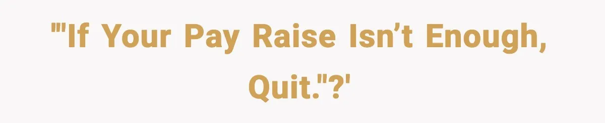 '"If your pay raise isn’t enough, quit."?'