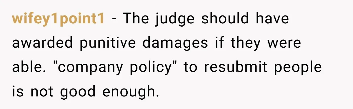 wifey1point1 - The judge should have awarded punitive damages if they were able. "company policy" to resubmit people is not good enough.