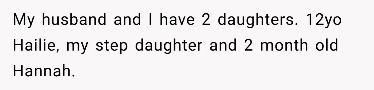 My husband and I have 2 daughters. 12yo Hailie, my step daughter and 2 month old Hannah.