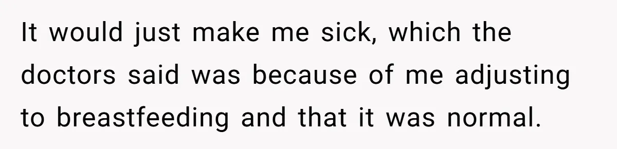 It would just make me sick, which the doctors said was because of me adjusting to breastfeeding and that it was normal.