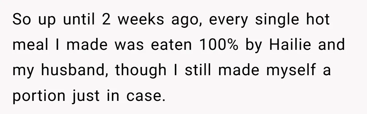 So up until 2 weeks ago, every single hot meal I made was eaten 100% by Hailie and my husband, though I still made myself a portion just in case.