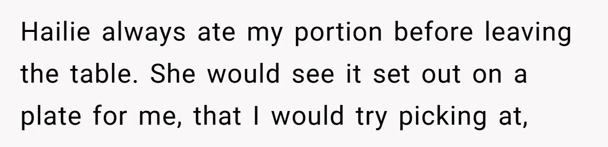 Hailie always ate my portion before leaving the table. She would see it set out on a plate for me, that I would try picking at,