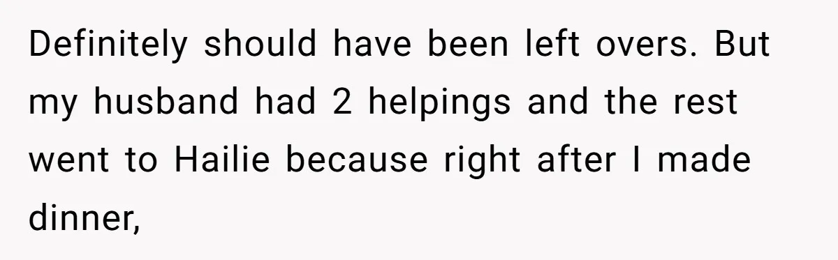 Definitely should have been left overs. But my husband had 2 helpings and the rest went to Hailie because right after I made dinner,