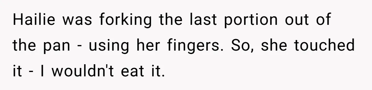 Hailie was forking the last portion out of the pan - using her fingers. So, she touched it - I wouldn't eat it.