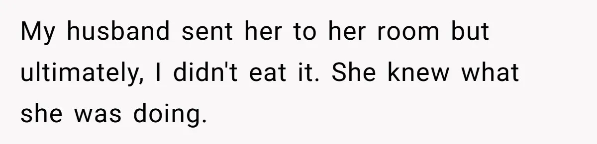 My husband sent her to her room but ultimately, I didn't eat it. She knew what she was doing.