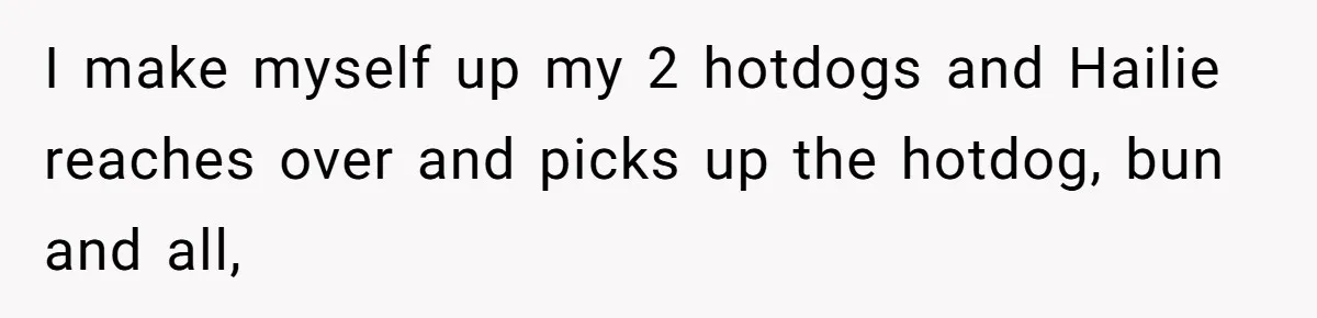 I make myself up my 2 hotdogs and Hailie reaches over and picks up the hotdog, bun and all,