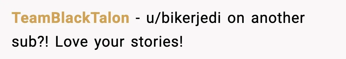 TeamBlackTalon - u/bikerjedi on another sub?! Love your stories!