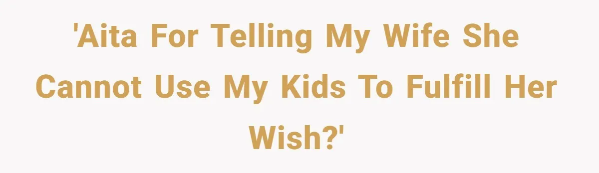 'AITA for telling my wife she cannot use my kids to fulfill her wish?'