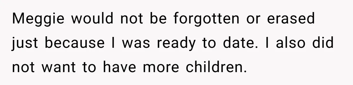 Meggie would not be forgotten or erased just because I was ready to date. I also did not want to have more children.