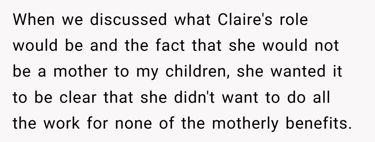 When we discussed what Claire's role would be and the fact that she would not be a mother to my children, she wanted it to be clear that she didn't...
