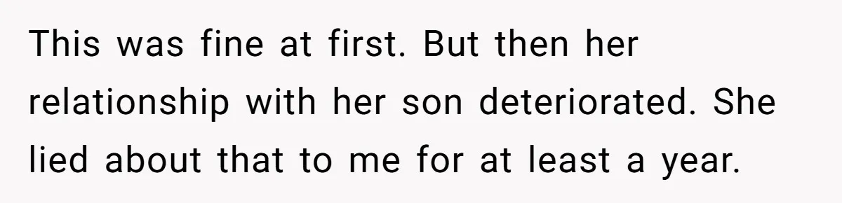 This was fine at first. But then her relationship with her son deteriorated. She lied about that to me for at least a year.