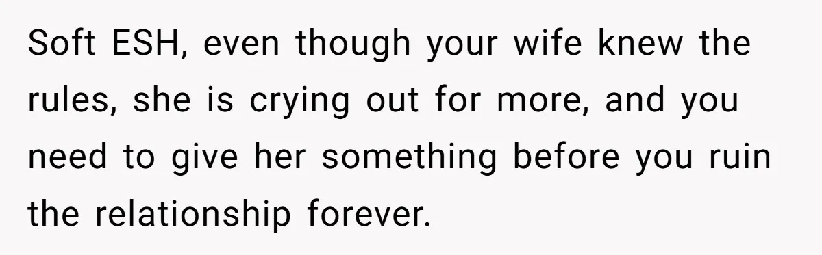 Soft ESH, even though your wife knew the rules, she is crying out for more, and you need to give her something before you ruin the relationship forever.