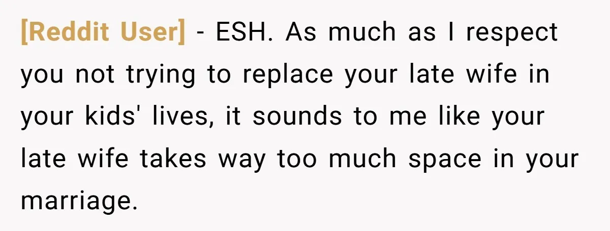 [Reddit User] − ESH. As much as I respect you not trying to replace your late wife in your kids' lives, it sounds to me like your late wife takes...