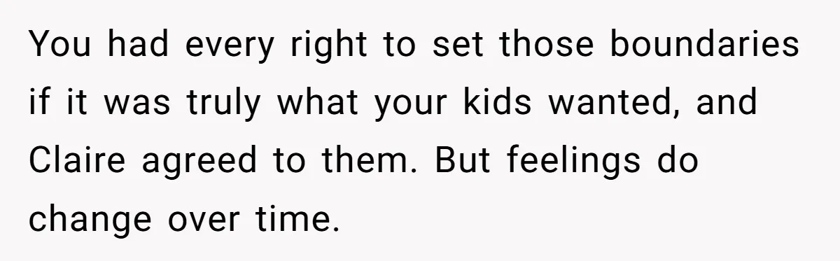 You had every right to set those boundaries if it was truly what your kids wanted, and Claire agreed to them. But feelings do change over time.