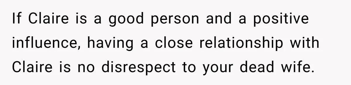 If Claire is a good person and a positive influence, having a close relationship with Claire is no disrespect to your dead wife.