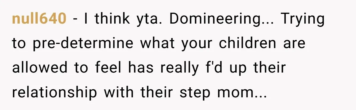 null640 − I think yta. Domineering... Trying to pre-determine what your children are allowed to feel has really f'd up their relationship with their step mom...