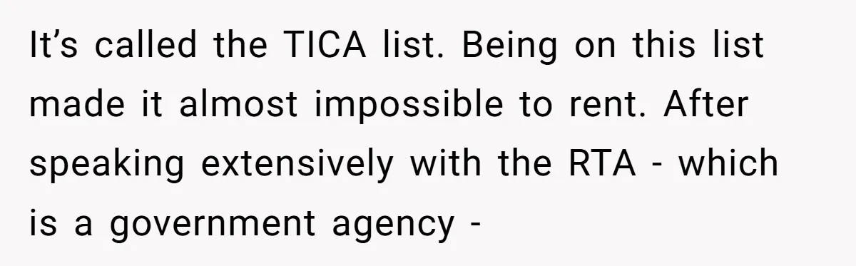 It’s called the TICA list. Being on this list made it almost impossible to rent. After speaking extensively with the RTA - which is a government agency -