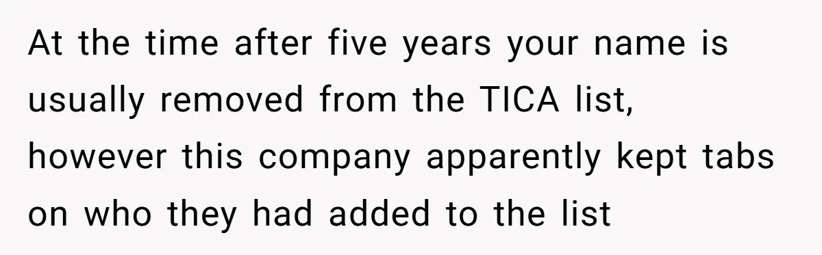 At the time after five years your name is usually removed from the TICA list, however this company apparently kept tabs on who they had added to the list