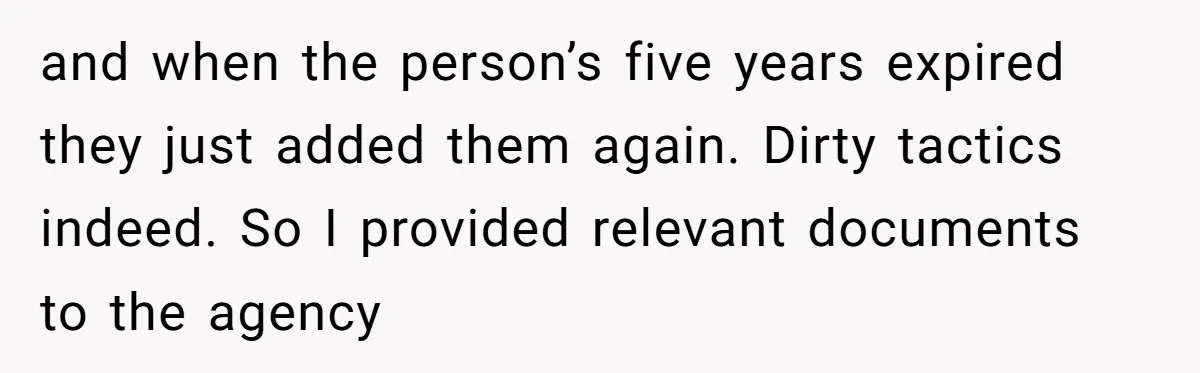 and when the person’s five years expired they just added them again. Dirty tactics indeed. So I provided relevant documents to the agency