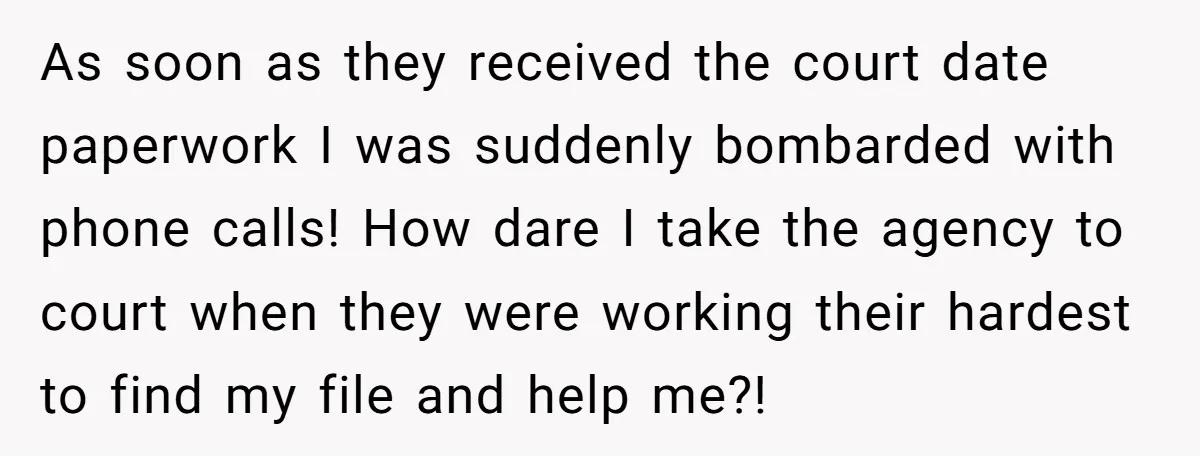 As soon as they received the court date paperwork I was suddenly bombarded with phone calls! How dare I take the agency to court when they were working their hardest...