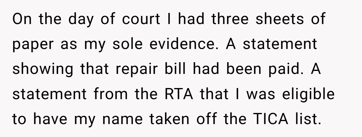 On the day of court I had three sheets of paper as my sole evidence. A statement showing that repair bill had been paid. A statement from the RTA that...
